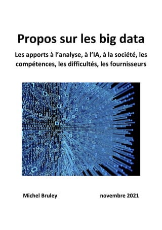 Propos sur les big data
Les apports à l’analyse, à l’IA, à la société, les
compétences, les difficultés, les fournisseurs
Michel Bruley novembre 2021
 