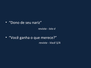 “ Dono de seu nariz”  revista - Isto é “ Você ganha o que merece?”    revista - Você S/A  