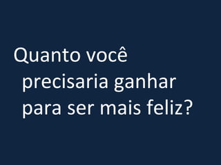Quanto você precisaria ganhar para ser mais feliz? 