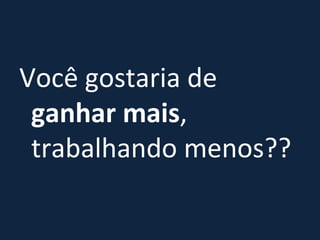 Você gostaria de  ganhar mais , trabalhando menos?? 