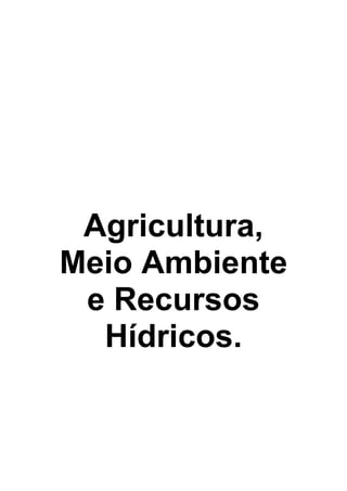 Agricultura,
Meio Ambiente
 e Recursos
  Hídricos.
 