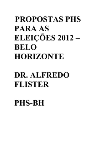PROPOSTAS PHS
PARA AS
ELEIÇÕES 2012 –
BELO
HORIZONTE
DR. ALFREDO
FLISTER
PHS-BH
 