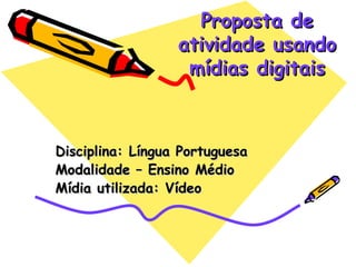 Proposta de atividade usando mídias digitais Disciplina: Língua Portuguesa Modalidade – Ensino Médio Mídia utilizada: Vídeo 