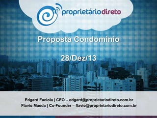 Proposta Condominio

28/Dez/13

Edgard Faciola | CEO – edgard@proprietariodireto.com.br
Flavio Maeda | Co-Founder – flavio@proprietariodireto.com.br

 