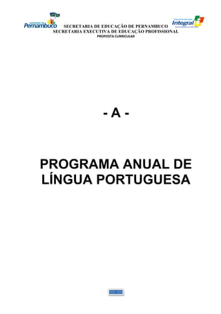 SECRETARIA DE EDUCAÇÃO DE PERNAMBUCO 
SECRETARIA EXECUTIVA DE EDUCAÇÃO PROFISSIONAL 
PROPOSTA CURRICULAR 
- A - 
PROGRAMA ANUAL DE 
LÍNGUA PORTUGUESA 
1 
 
