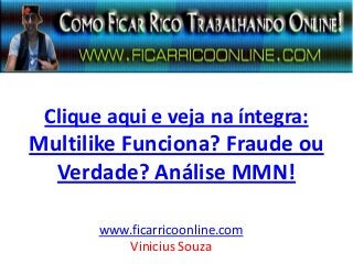Clique aqui e veja na íntegra:
Multilike Funciona? Fraude ou
Verdade? Análise MMN!
www.ficarricoonline.com
Vinicius Souza
 
