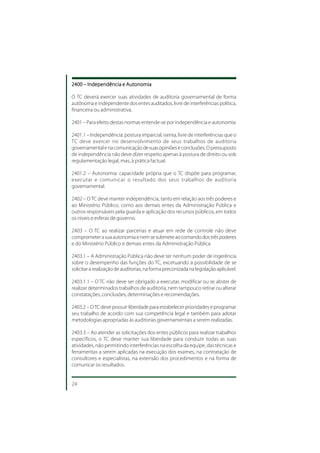 2400 – Independência e Autonomia

O TC deverá exercer suas atividades de auditoria governamental de forma
autônoma e independente dos entes auditados, livre de interferências política,
financeira ou administrativa.

2401 – Para efeito destas normas entende-se por independência e autonomia:

2401.1 – Independência: postura imparcial, isenta, livre de interferências que o
TC deve exercer no desenvolvimento de seus trabalhos de auditoria
governamental e na comunicação de suas opiniões e conclusões. O pressuposto
de independência não deve dizer respeito apenas à postura de direito ou sob
regulamentação legal, mas, à prática factual.

2401.2 – Autonomia: capacidade própria que o TC dispõe para programar,
executar e comunicar o resultado dos seus trabalhos de auditoria
governamental.

2402 – O TC deve manter independência, tanto em relação aos três poderes e
ao Ministério Público, como aos demais entes da Administração Pública e
outros responsáveis pela guarda e aplicação dos recursos públicos, em todos
os níveis e esferas de governo.

2403 – O TC ao realizar parcerias e atuar em rede de controle não deve
comprometer a sua autonomia e nem se submete ao comando dos três poderes
e do Ministério Público e demais entes da Administração Pública

2403.1 – A Administração Pública não deve ter nenhum poder de ingerência
sobre o desempenho das funções do TC, excetuando a possibilidade de se
solicitar a realização de auditorias, na forma preconizada na legislação aplicável.

2403.1.1 – O TC não deve ser obrigado a executar, modificar ou se abster de
realizar determinados trabalhos de auditoria, nem tampouco retirar ou alterar
constatações, conclusões, determinações e recomendações.

2403.2 – O TC deve possuir liberdade para estabelecer prioridades e programar
seu trabalho de acordo com sua competência legal e também para adotar
metodologias apropriadas às auditorias governamentais a serem realizadas.

2403.3 – Ao atender as solicitações dos entes públicos para realizar trabalhos
específicos, o TC deve manter sua liberdade para conduzir todas as suas
atividades, não permitindo interferências na escolha da equipe, das técnicas e
ferramentas a serem aplicadas na execução dos exames, na contratação de
consultores e especialistas, na extensão dos procedimentos e na forma de
comunicar os resultados.


24
 