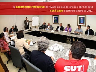 O pagamento retroativo da revisão do piso de janeiro a abril de 2011
                            será pago a partir de janeiro de 2012.
 