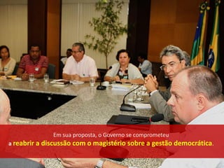 Em sua proposta, o Governo se comprometeu
a reabrir a discussão com o magistério sobre a gestão democrática.
 