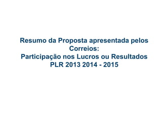 Resumo da Proposta apresentada pelos Correios: Participação nos Lucros ou Resultados PLR 2013 2014 - 2015  