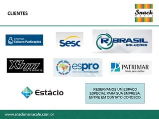 www.snackmaniacafe.com.br
CLIENTES
www.snackmaniacafe.com.br
RESERVAMOS UM ESPAÇO
ESPECIAL PARA SUA EMPRESA.
ENTRE EM CONTATO CONOSCO.
 
