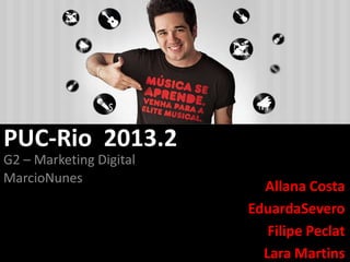 PUC-Rio 2013.2
G2 – Marketing Digital
MarcioNunes

Allana Costa
EduardaSevero
Filipe Peclat
Lara Martins

 