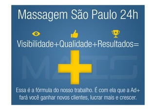 Massagem São Paulo 24h

Visibilidade+Qualidade+Resultados=



Essa é a fórmula do nosso trabalho. É com ela que a Ad+
 fará você ganhar novos clientes, lucrar mais e crescer.
 