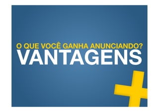 O QUE VOCÊ GANHA ANUNCIANDO?

VANTAGENS
 