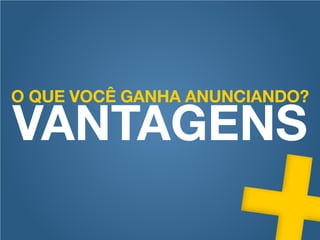 O QUE VOCÊ GANHA ANUNCIANDO?

VANTAGENS
 