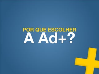 POR QUE ESCOLHER

A Ad+?
 