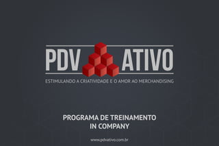 www.pdvativo.com.br
ESTIMULANDO A CRIATIVIDADE E O AMOR AO MERCHANDISING
PROGRAMA DE TREINAMENTO
IN COMPANY
 