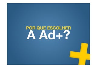POR QUE ESCOLHER

A Ad+?
 
