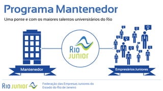Federação das Empresas Juniores do
Estado do Rio de Janeiro
Mantenedor EmpresáriosJuniores
Programa Mantenedor
Uma ponte e com os maiores talentos universitários do Rio
 