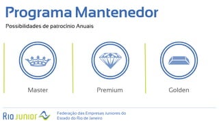 Master GoldenPremium
Programa Mantenedor
Possibilidades de patrocínio Anuais
Federação das Empresas Juniores do
Estado do Rio de Janeiro
 
