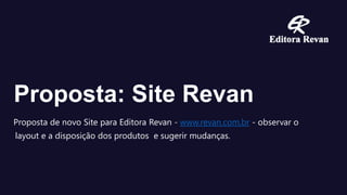 Proposta: Site Revan
Proposta de novo Site para Editora Revan - www.revan.com.br - observar o
layout e a disposição dos produtos e sugerir mudanças.
 