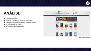  Layout web 2.0
 Interface e blocos de texto simples.
 Elementos gráficos pouco desenvolvidos
 Estrutura visual básica
 Ausência de dinamismo
ANÁLISE
site editora Revan
 