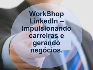 WorkShop
LinkedIn –
Impulsionando
carreiras e
gerando
negócios.
 