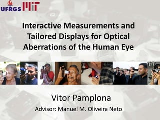 Interactive Measurements and
  Tailored Displays for Optical
Aberrations of the Human Eye




        Vitor Pamplona
   Advisor: Manuel M. Oliveira Neto
 