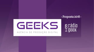 www.radiogeek.com.br
- Proposta 2018 -
 