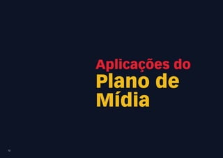 Aplicações do
     Plano de
     Mídia

13
 