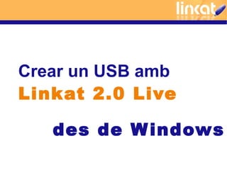 Crear un USB amb
Linkat 2.0 Live

   des de W indows
 