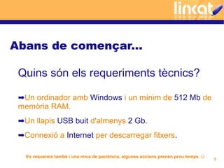 Abans de començar...

 Quins són els requeriments tècnics?

 ➡Un ordinador amb Windows i un mínim de 512 Mb de
 memòria RA...