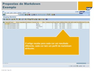 © SAP 2007 / Page 193
Propostas de Markdown
Exemplo
O artigo recebe para cada cor um resultado
diferente, cada cor tem um perfil de markdown
atribuido.
 