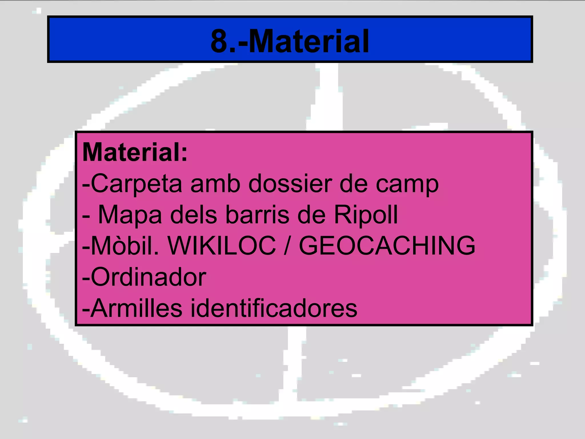 8.-Material
Material:
-Carpeta amb dossier de camp
- Mapa dels barris de Ripoll
-Mòbil. WIKILOC / GEOCACHING
-Ordinador
-Armilles identificadores
 