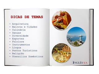 - Arquitetura
- Bairros e Cidades
- Culinária
- Danças
- Diversidade
- Esportes
- Folclore
- Instrumentos
- Língua
- Pontos Turísticos
- Religião
- Utensílios Domésticos
DICAS DE TEMAS
 