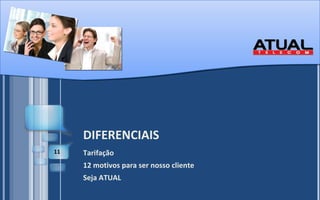 DIFERENCIAIS Tarifação 12 motivos para ser nosso cliente Seja ATUAL 