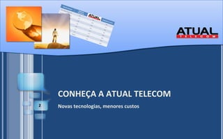 CONHEÇA A ATUAL TELECOM Novas tecnologias, menores custos 
