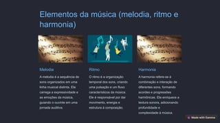 Elementos da música (melodia, ritmo e
harmonia)
Melodia
A melodia é a sequência de
sons organizados em uma
linha musical distinta. Ela
carrega a expressividade e
as emoções da música,
guiando o ouvinte em uma
jornada auditiva.
Ritmo
O ritmo é a organização
temporal dos sons, criando
uma pulsação e um fluxo
característicos da música.
Ele é responsável por dar
movimento, energia e
estrutura à composição.
Harmonia
A harmonia refere-se à
combinação e interação de
diferentes sons, formando
acordes e progressões
harmônicas. Ela enriquece a
textura sonora, adicionando
profundidade e
complexidade à música.
 