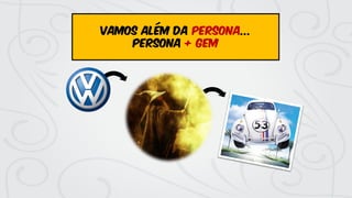 vamos ALÉM da persona...
persona + gem
 