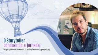 O Storyteller
conduzindo a jornada
https://www.linkedin.com/in/fernandopalacios/
 