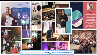 A Storytellers foi fundada em 2007 por Fernando Palacios, pioneiro do Storytelling e
premiado internacionalmente. De lá pra cá realizamos dezenas de cases e
ensinamos mais de 20 mil pessoas a contar a melhor versão de suas histórias.
bit.ly/primeirostoryteller
bit.ly/primeirostoryteller
 