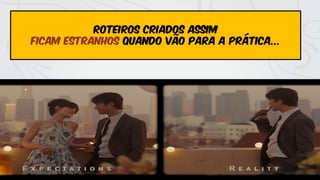 roteiros criados assim
ficam estranhos quando vão para a prática...
 