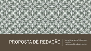 PROPOSTA DE REDAÇÃO
www.tiajanaprof.blogspot.
com.br|
tiajanaprof@yahoo.com.br
 