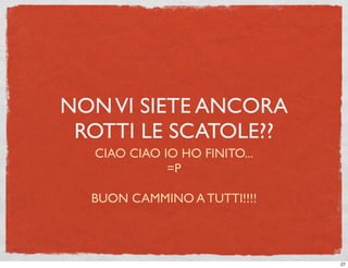 NON VI SIETE ANCORA
 ROTTI LE SCATOLE??
  CIAO CIAO IO HO FINITO...
             =P

  BUON CAMMINO A TUTTI!!!!



                              27
 