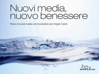 Nuovi media,
nuovo benessere
Piano di social media communication per Angelo Caroli
 