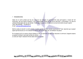 CONSIDERACIONS 
Abans de la vostra estada ens heu de comunicar les al·lèrgies i/o particularitats dels participants a través del full 
d’inscripció, que ens haureu d’avançar o be al Departament Comercial pel correu electrònic o directament a la casa de 
colònies 15 dies abans del inici de l’estada. També agrairem que ens informeu de la variació del nombre de participants: 
Telfs: 902.200.005 / 93.409.20.71 
E-mail: informacio@rosadelsvents.es 
Mentre acabeu de decidir la vostra estada us podem guardar les dates durant un període de 7 dies. Agrairem que si passat 
aquest període decidiu no tirar endavant la reserva, ens ho notifiqueu per tal d’alliberar les places. 
En el moment de fer la reserva s’haurà d’abonar el 30% de bestreta a la data que indicarem el contracte. D’aquesta manera 
ja quedarà totalment reservada l’estada de colònies. 
La resta de l’import s’abonarà 30 dies abans d’entrar a la casa. 
 