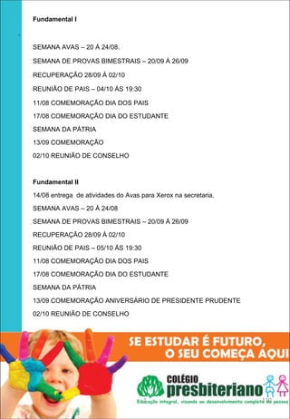 Fundamental I 

.

    SEMANA AVAS – 20 Á 24/08.

    SEMANA DE PROVAS BIMESTRAIS – 20/09 Á 26/09

    RECUPERAÇÃO 28/09 Á 02/10

    REUNIÃO DE PAIS – 04/10 ÁS 19:30

    11/08 COMEMORAÇÃO DIA DOS PAIS

    17/08 COMEMORAÇÃO DIA DO ESTUDANTE

    SEMANA DA PÁTRIA

    13/09 COMEMORAÇÃO

    02/10 REUNIÃO DE CONSELHO



    Fundamental II 

    14/08 entrega de atividades do Avas para Xerox na secretaria.

    SEMANA AVAS – 20 Á 24/08

    SEMANA DE PROVAS BIMESTRAIS – 20/09 Á 26/09

    RECUPERAÇÃO 28/09 Á 02/10

    REUNIÃO DE PAIS – 05/10 ÁS 19:30

    11/08 COMEMORAÇÃO DIA DOS PAIS

    17/08 COMEMORAÇÃO DIA DO ESTUDANTE

    SEMANA DA PÁTRIA

    13/09 COMEMORAÇÃO ANIVERSÁRIO DE PRESIDENTE PRUDENTE

    02/10 REUNIÃO DE CONSELHO




                                         1                          110
 