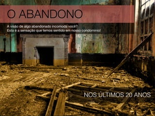 O ABANDONO
NOS ÚLTIMOS 20 ANOS
A visão de algo abandonado incomoda você?  
Esta é a sensação que temos sentido em nosso condomínio!
 