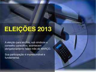 ELEIÇÕES 2013
A eleição para síndico, sub síndicos e
conselho consultivo, acontecem
obrigatoriamente neste mês de MARÇO.
Sua participação é imprescindível e
fundamental.
 