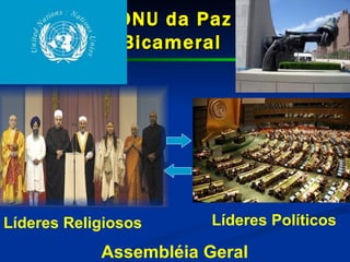 ONU da Paz Bicameral  Líderes Religiosos Assembléia Geral Líderes Políticos 